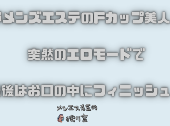 京都メンズエステのFカップ美人！？突然のエロモードで最後はお口の中にフィニッシュ！