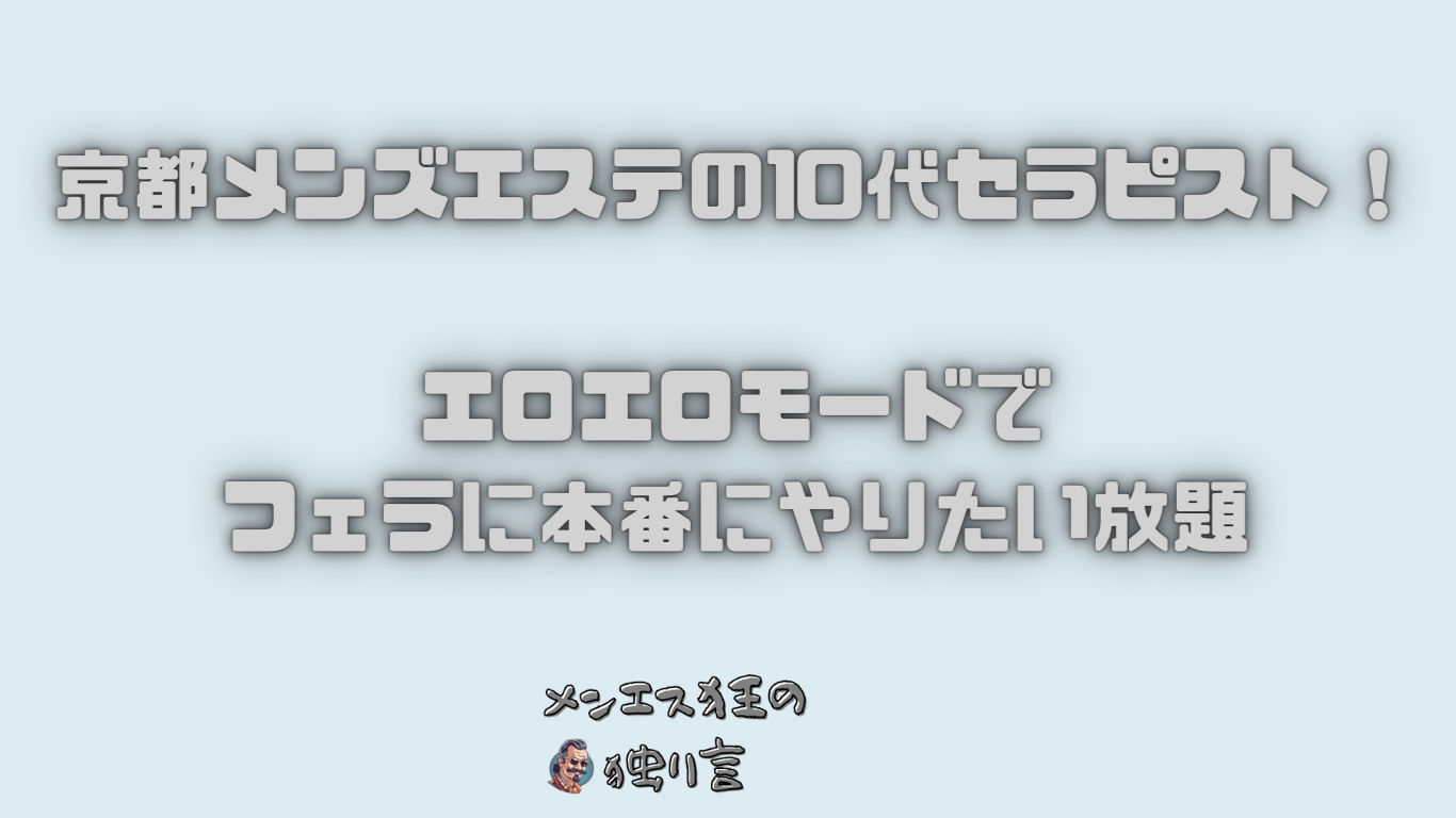 京都のメンズエステの10代セラピスト！エロエロモードでフェラに本番にやりたい放題