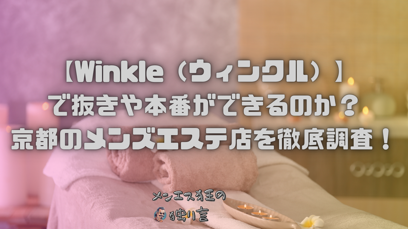 【Winkle（ウィンクル）】で抜きや本番ができるのか？京都のメンズエステ店を徹底調査！