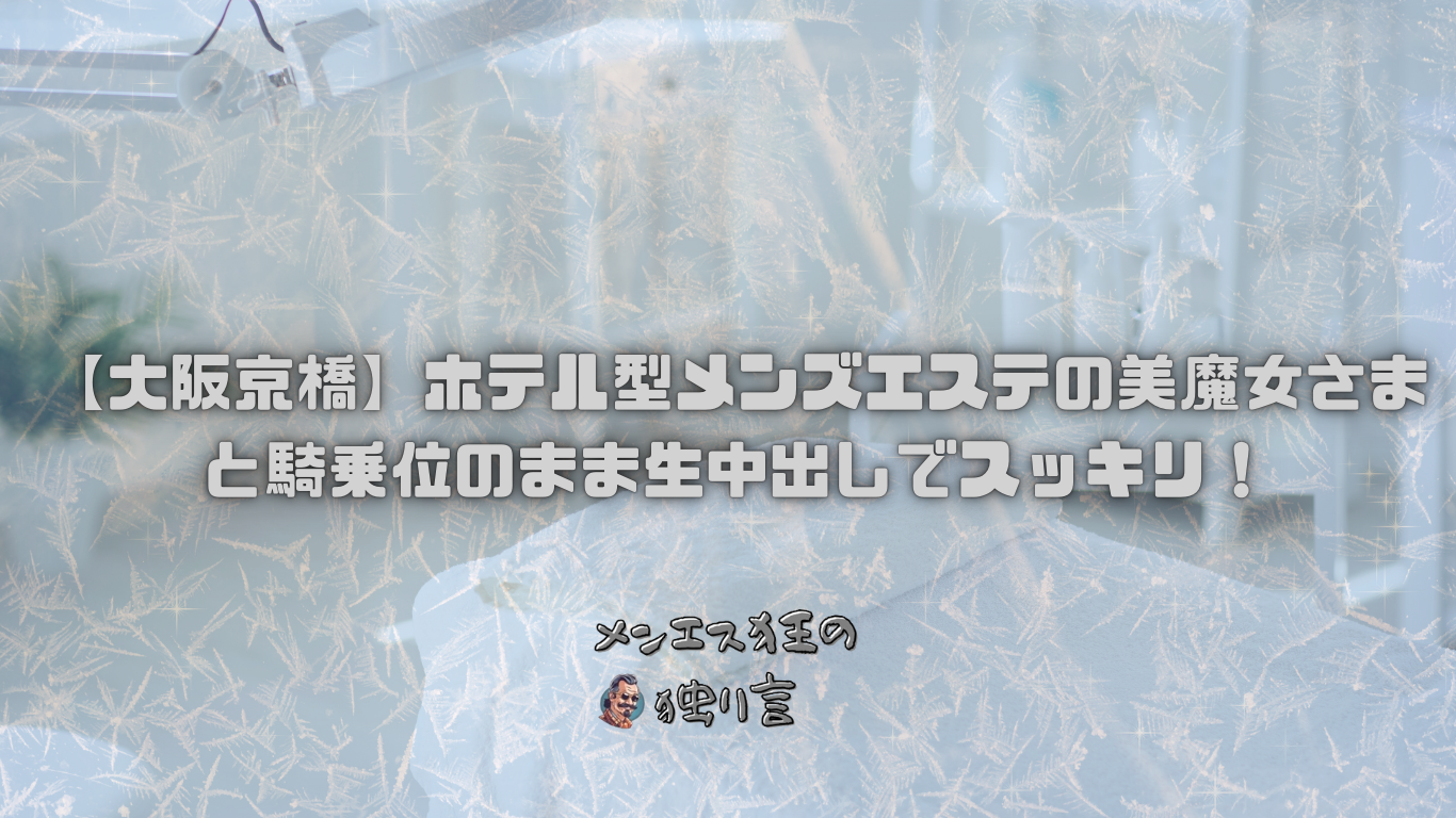 【大阪京橋】ホテル型メンズエステの美魔女さまと騎乗位のまま生中出しでスッキリ！