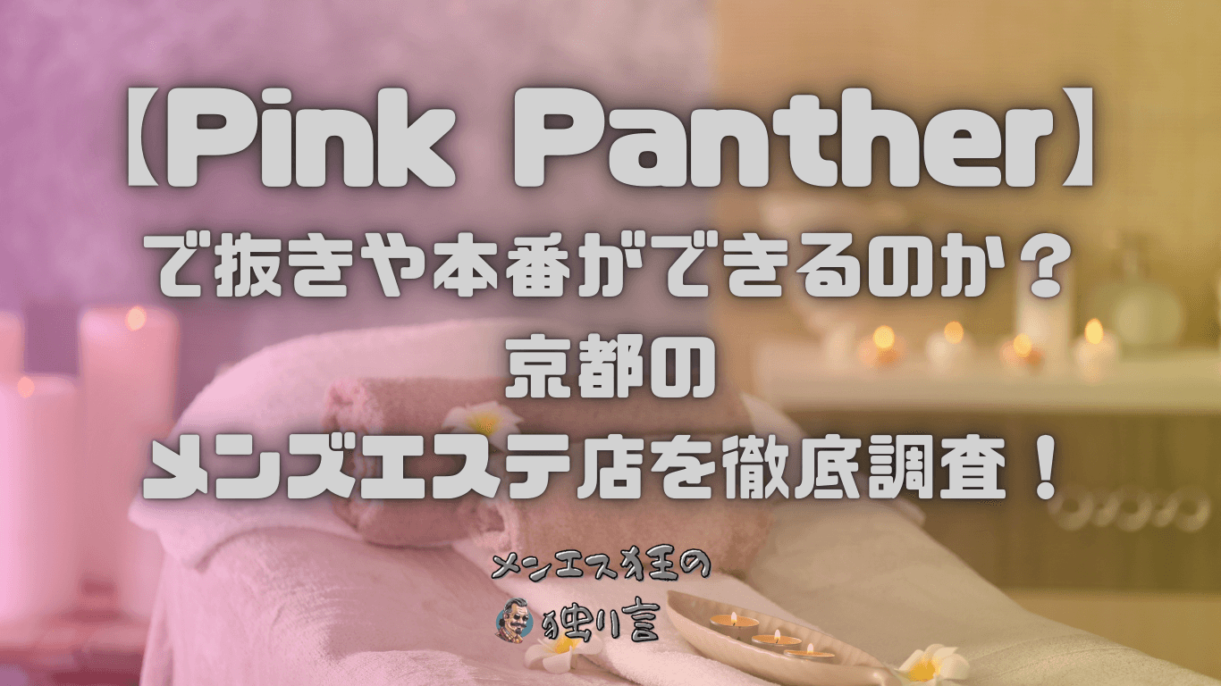 【Pink Panther（ピンクパンサー）】で抜きや本番ができるのか？京都のメンズエステ店を徹底調査！