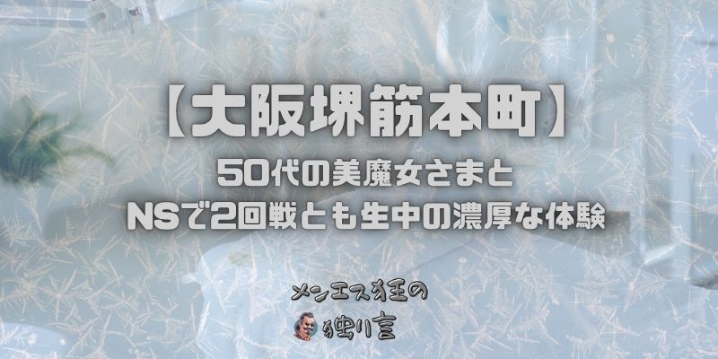 大阪の堺筋本町にあるメンズエステで50代の美魔女さまとNSで2回戦とも生中の濃厚な体験
