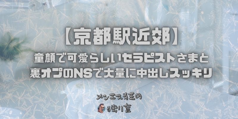 京都駅周辺のメンズエステでまさかの童顔で可愛らしいセラピストさまとNNで大量にスッキリ