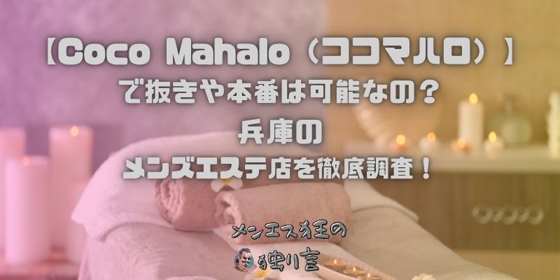 【Coco Mahalo（ココマハロ）】で抜きや本番は可能なの？兵庫のメンズエステ店を徹底調査！ - メンエス狂の独り言