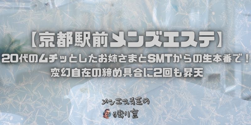 【京都駅前メンズエステ】20代のムチッとしたお姉さまとSMTからの生本番で！変幻自在の締め具合に2回も昇天