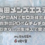 【大阪梅田メンズエステ】裏OPのANでゼロ距離密着！感度抜群の20代ムチムチ女子と駆け引きなしの生挿入で果てた夜