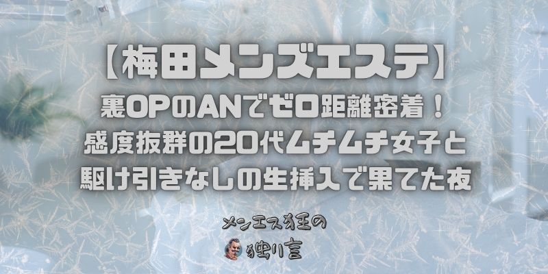 【大阪梅田メンズエステ】裏OPのANでゼロ距離密着！感度抜群の20代ムチムチ女子と駆け引きなしの生挿入で果てた夜