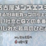 【名古屋メンズエステ】若さ弾ける19歳Eカップの極上ボディ！熱い吐息とGでの本番に酔いしれた最高のひととき