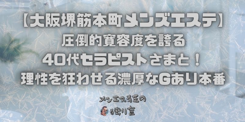 【大阪堺筋本町メンズエステ】圧倒的寛容度を誇る40代セラピストさまと！理性を狂わせる濃厚なGあり本番