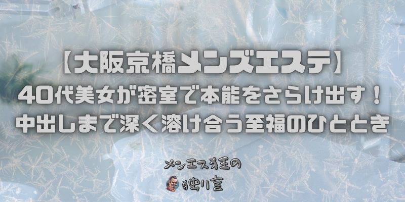 【大阪京橋メンズエステ】40代美女が密室で本能をさらけ出す！中出しまで深く溶け合う至福のひととき