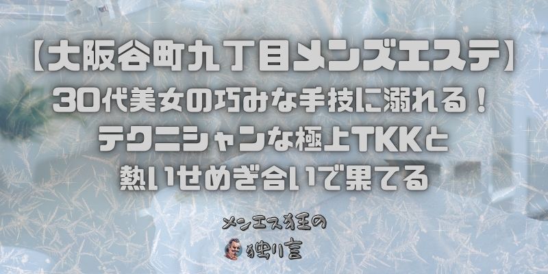 【大阪谷町九丁目メンズエステ】30代美女の巧みな手技に溺れる！テクニシャンな極上TKKと熱いせめぎ合いで果てる